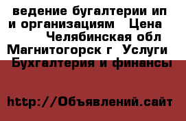 ведение бугалтерии ип и организациям › Цена ­ 3 000 - Челябинская обл., Магнитогорск г. Услуги » Бухгалтерия и финансы   